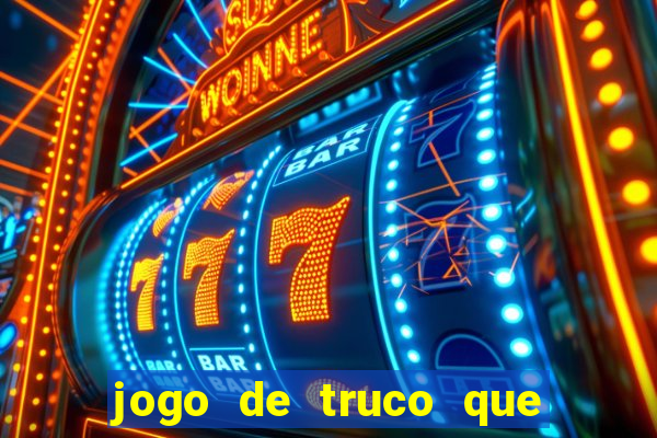 jogo de truco que ganha dinheiro de verdade